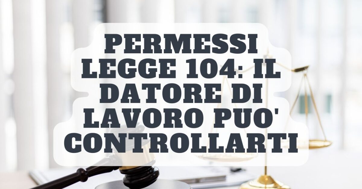 Permessi LEGGE 104: Il Datore Di Lavoro Può Controllarti. Ecco Come Può ...